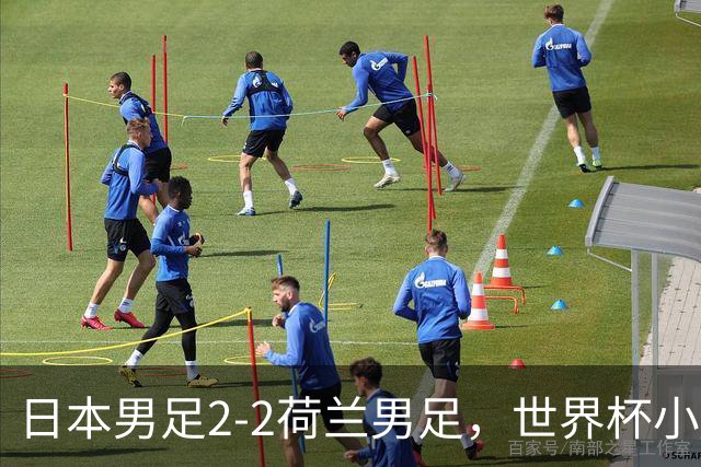 日本男足2-2荷兰男足，世界杯小组赛各得1分，惊心动魄的逆转